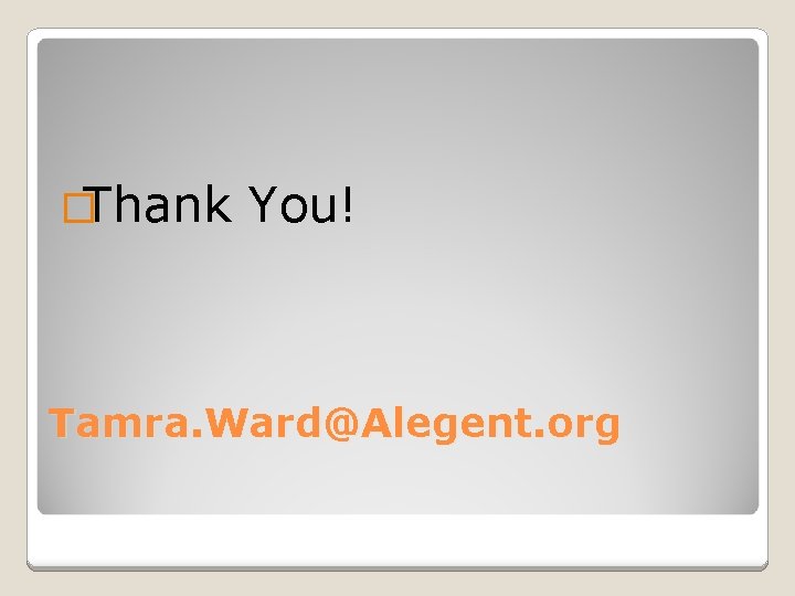 �Thank You! Tamra. Ward@Alegent. org 