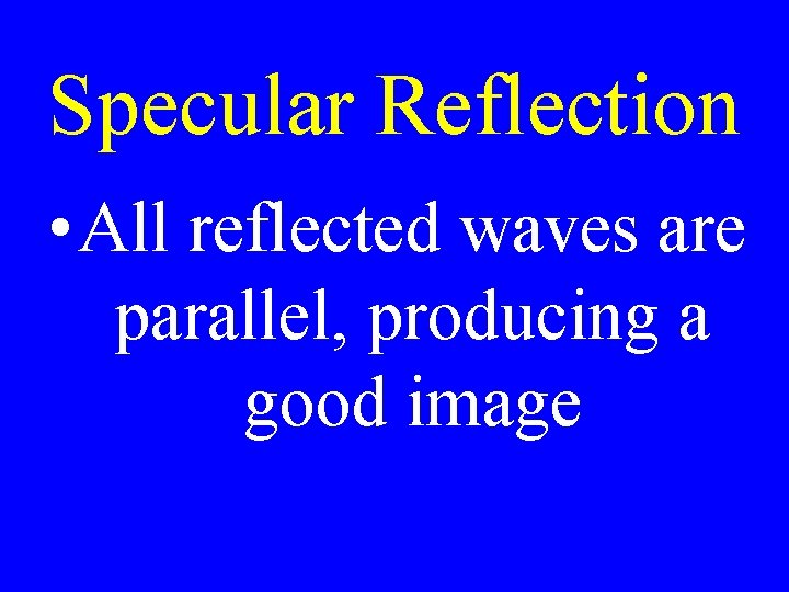 Specular Reflection • All reflected waves are parallel, producing a good image 