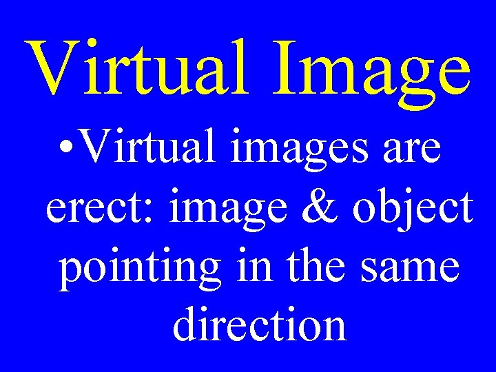 Virtual Image • Virtual images are erect: image & object pointing in the same