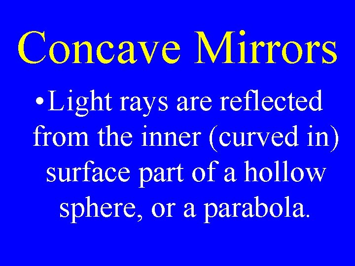 Concave Mirrors • Light rays are reflected from the inner (curved in) surface part