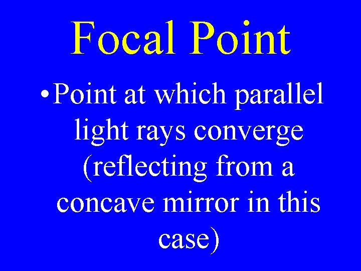 Focal Point • Point at which parallel light rays converge (reflecting from a concave