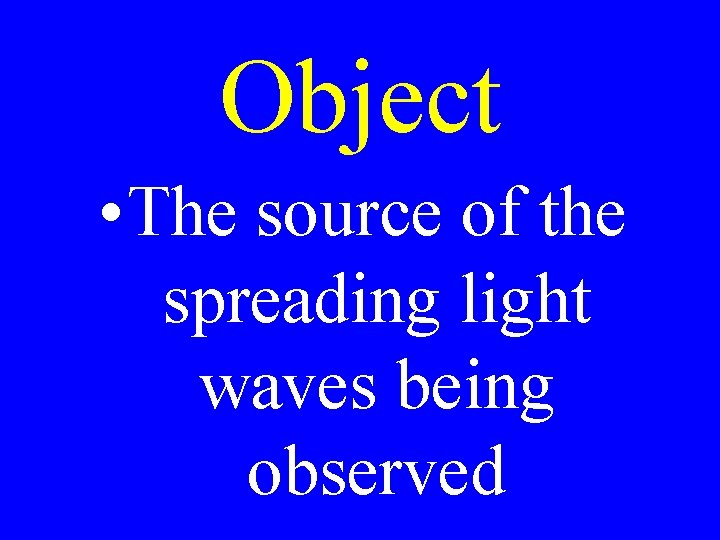 Object • The source of the spreading light waves being observed 