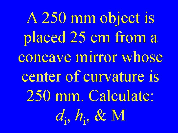 A 250 mm object is placed 25 cm from a concave mirror whose center