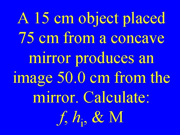 A 15 cm object placed 75 cm from a concave mirror produces an image