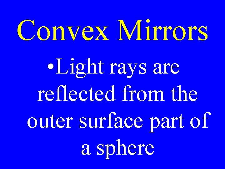 Convex Mirrors • Light rays are reflected from the outer surface part of a