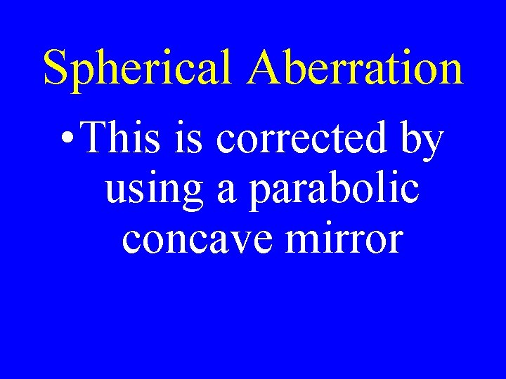 Spherical Aberration • This is corrected by using a parabolic concave mirror 