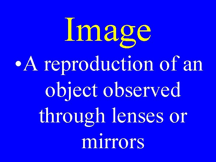 Image • A reproduction of an object observed through lenses or mirrors 