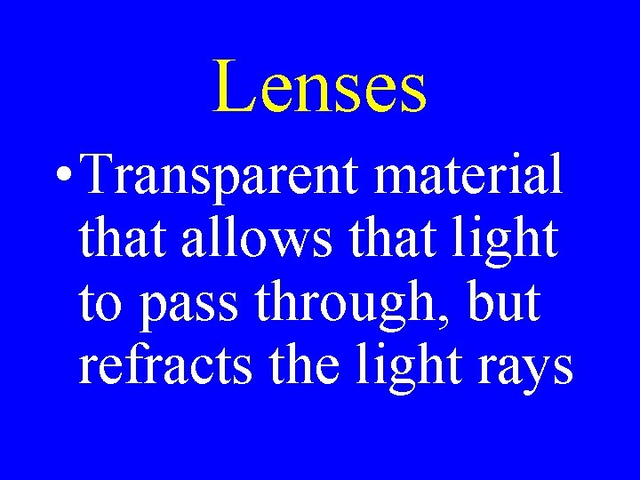 Lenses • Transparent material that allows that light to pass through, but refracts the