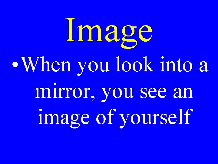 Image • When you look into a mirror, you see an image of yourself