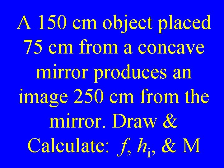 A 150 cm object placed 75 cm from a concave mirror produces an image