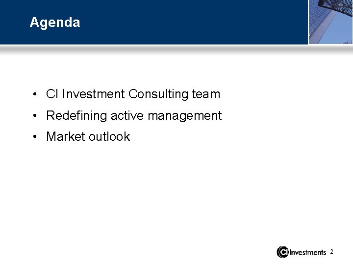 Agenda • CI Investment Consulting team • Redefining active management • Market outlook 2