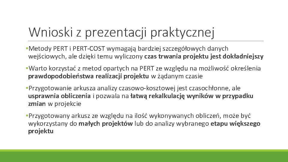 Wnioski z prezentacji praktycznej • Metody PERT i PERT-COST wymagają bardziej szczegółowych danych wejściowych,