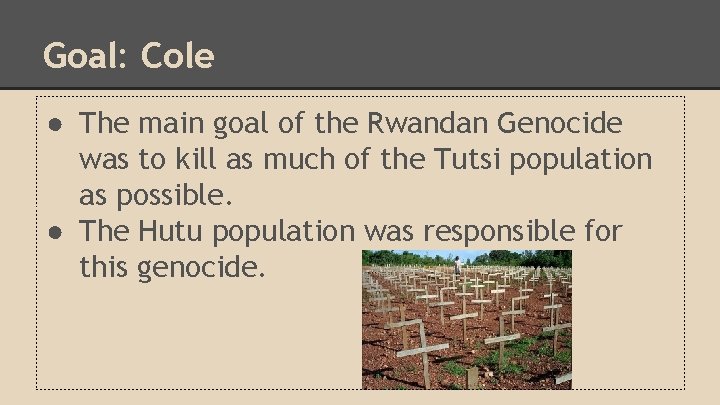 Goal: Cole ● The main goal of the Rwandan Genocide was to kill as