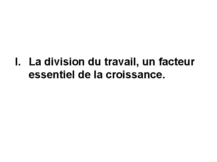 I. La division du travail, un facteur essentiel de la croissance. 