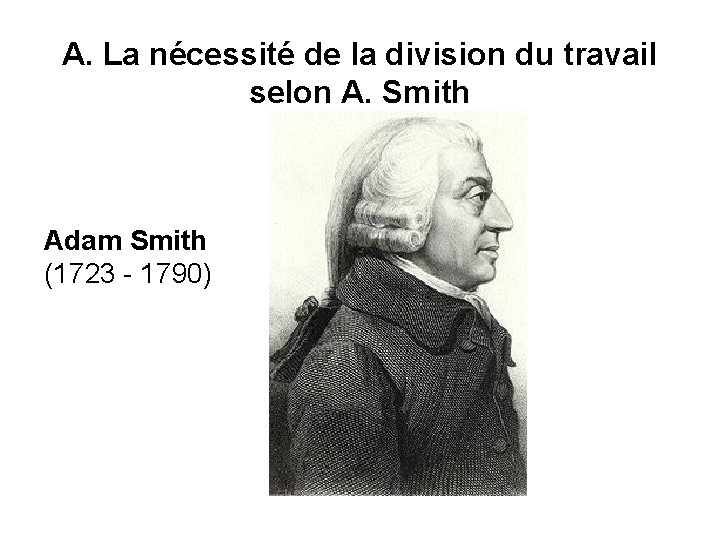 A. La nécessité de la division du travail selon A. Smith Adam Smith (1723