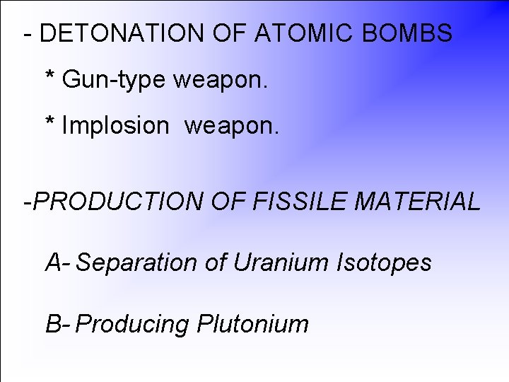 - DETONATION OF ATOMIC BOMBS * Gun-type weapon. * Implosion weapon. -PRODUCTION OF FISSILE