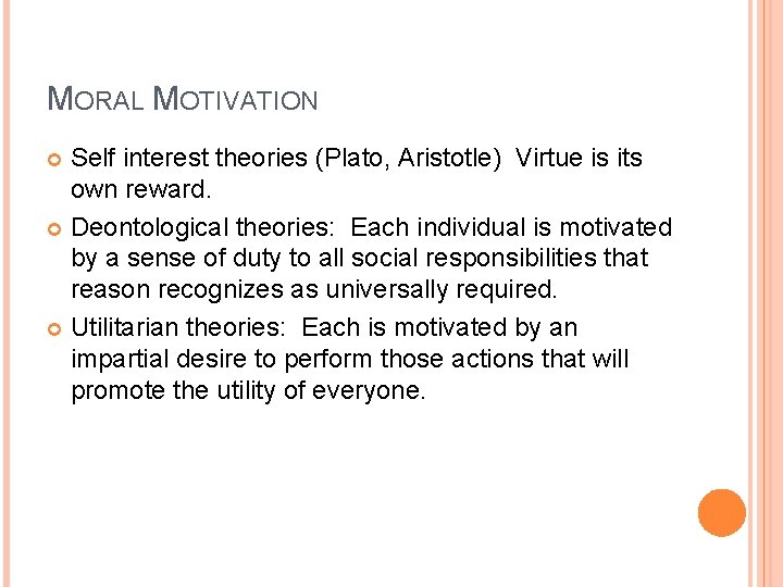 MORAL MOTIVATION Self interest theories (Plato, Aristotle) Virtue is its own reward. Deontological theories: