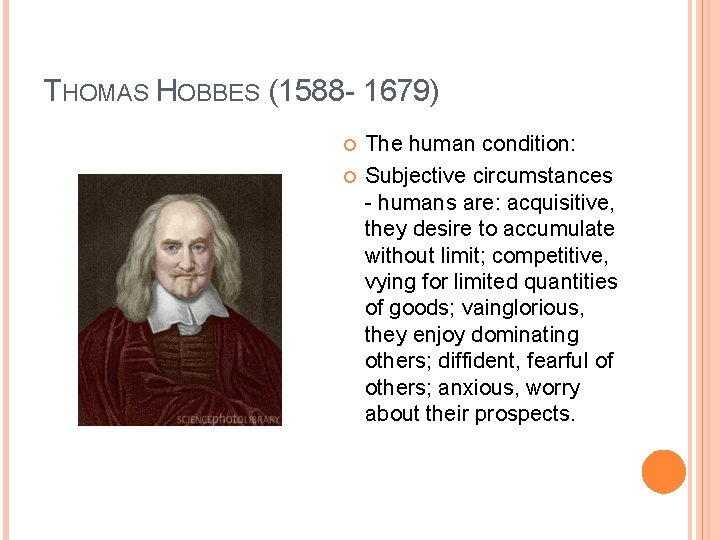 THOMAS HOBBES (1588 - 1679) The human condition: Subjective circumstances - humans are: acquisitive,