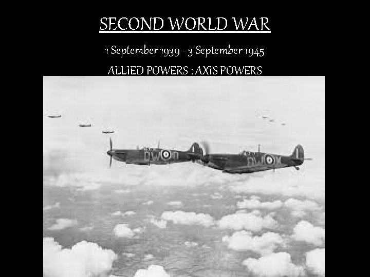 SECOND WORLD WAR 1 September 1939 - 3 September 1945 ALLIED POWERS : AXIS