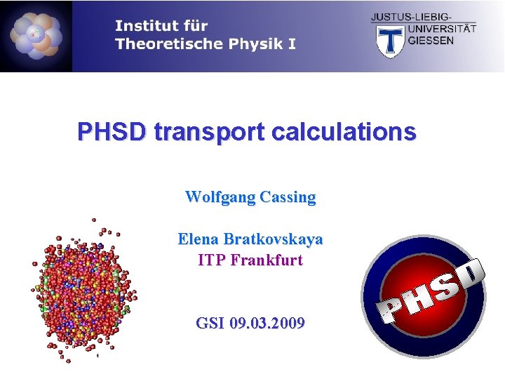 PHSD transport calculations Wolfgang Cassing Elena Bratkovskaya ITP Frankfurt GSI 09. 03. 2009 