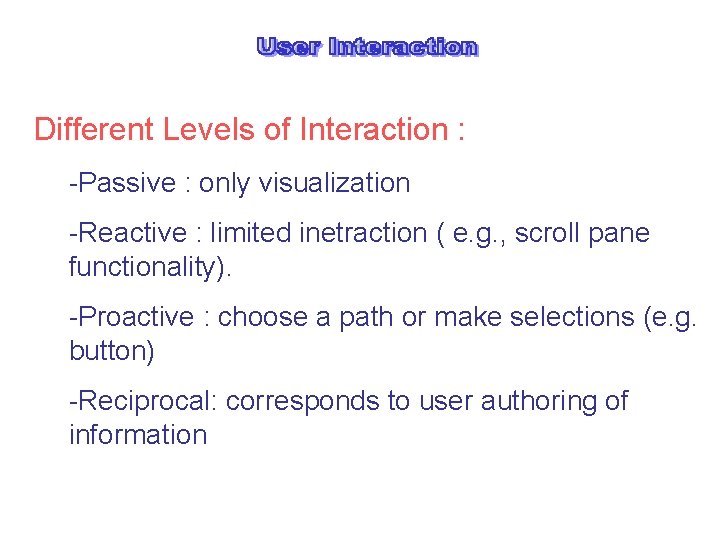 Different Levels of Interaction : -Passive : only visualization -Reactive : limited inetraction (