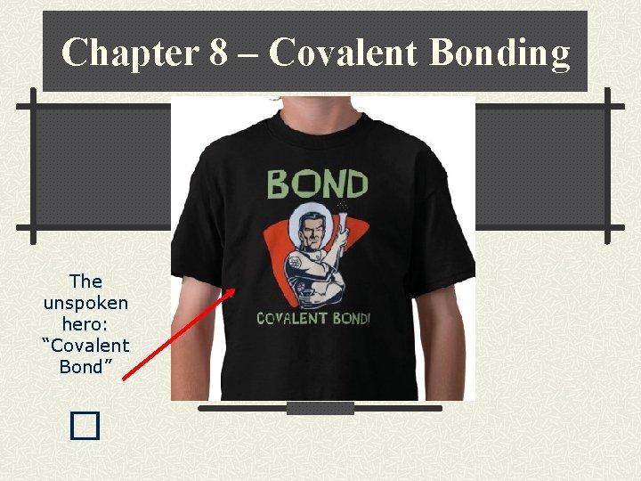 Chapter 8 – Covalent Bonding The unspoken hero: “Covalent Bond” � 