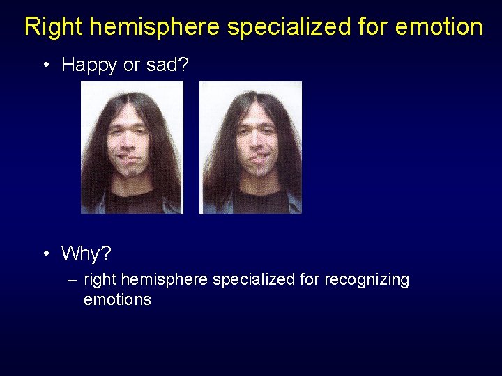 Right hemisphere specialized for emotion • Happy or sad? • Why? – right hemisphere Right hemisphere specialized for emotion • Happy or sad? • Why? – right hemisphere