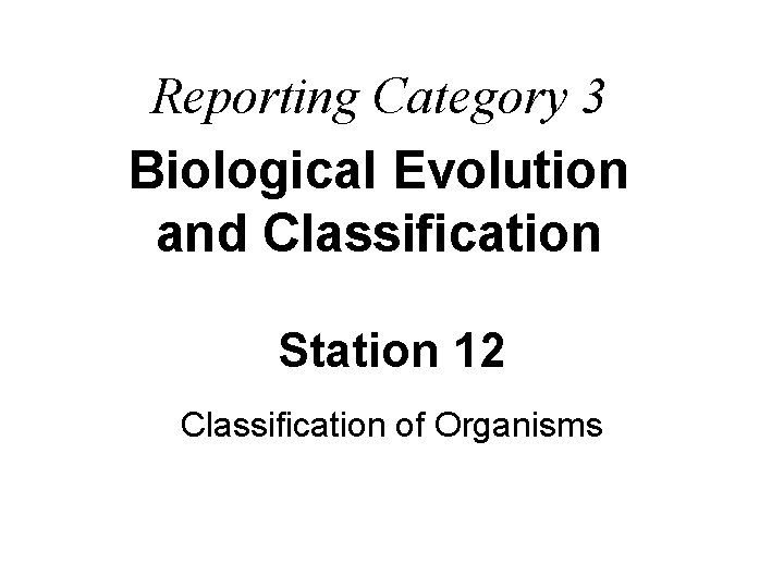 Reporting Category 3 Biological Evolution and Classification Station 12 Classification of Organisms 