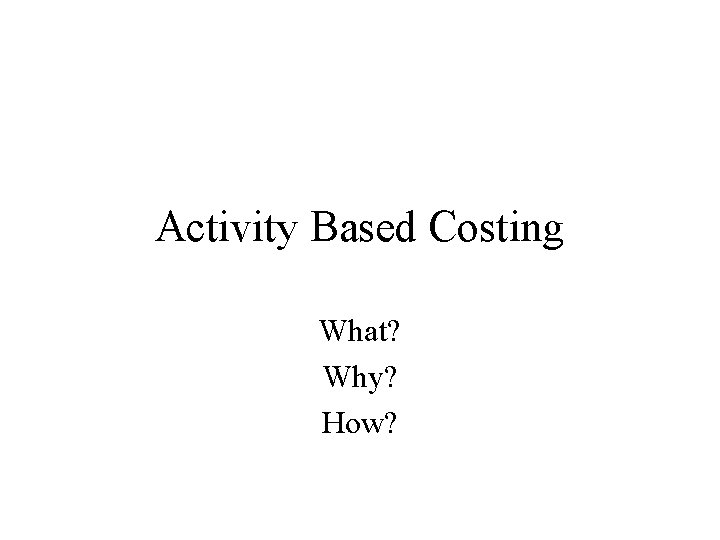 Activity Based Costing What? Why? How? 