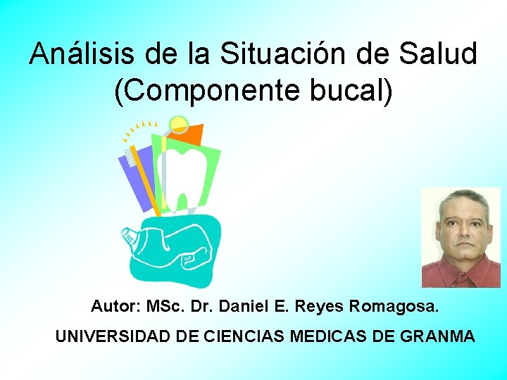 Análisis de la Situación de Salud (Componente bucal) Autor: MSc. Dr. Daniel E. Reyes