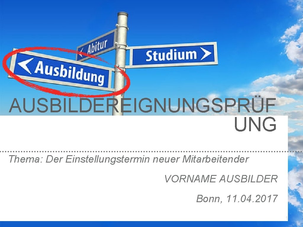 AUSBILDEREIGNUNGSPRÜF UNG Thema: Der Einstellungstermin neuer Mitarbeitender VORNAME AUSBILDER Bonn, 11. 04. 2017 1