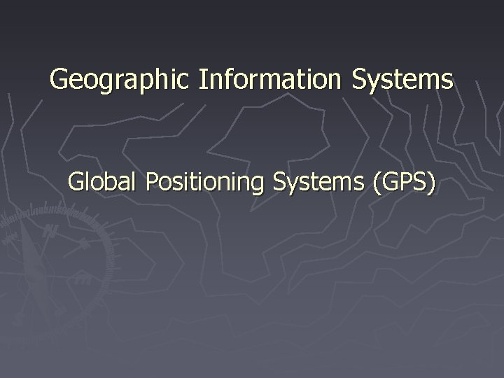 Geographic Information Systems Global Positioning Systems (GPS) 