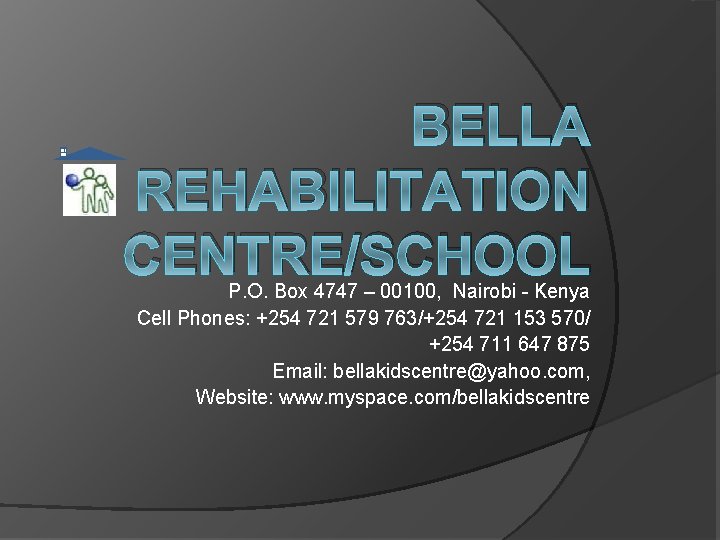 BELLA REHABILITATION CENTRE/SCHOOL P. O. Box 4747 – 00100, Nairobi - Kenya Cell Phones: