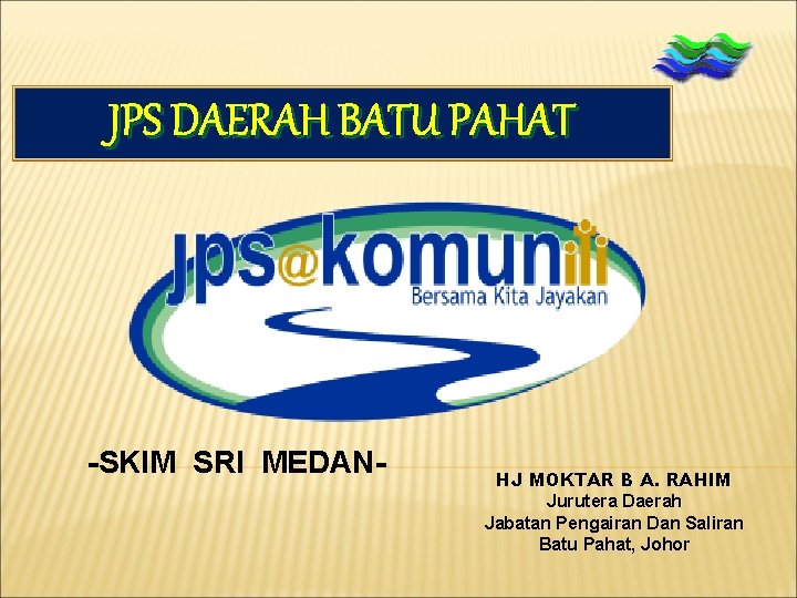 JPS DAERAH BATU PAHAT -SKIM SRI MEDAN- HJ MOKTAR B A. RAHIM Jurutera Daerah