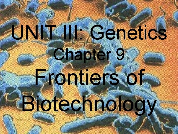  UNIT III: Genetics Chapter 9 Frontiers of Biotechnology 