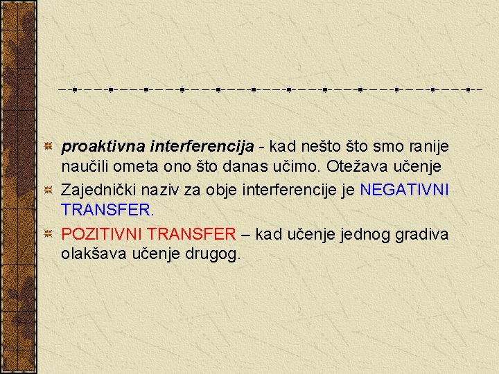 proaktivna interferencija - kad nešto smo ranije naučili ometa ono što danas učimo. Otežava