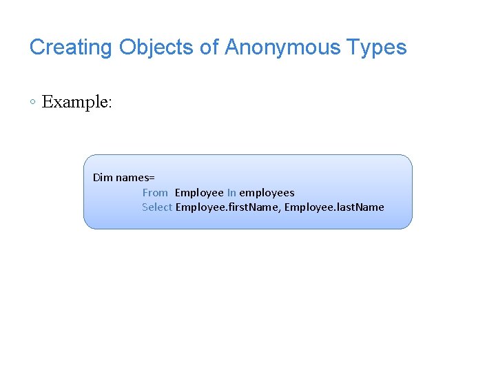 Creating Objects of Anonymous Types ◦ Example: Dim names= From Employee In employees Select Creating Objects of Anonymous Types ◦ Example: Dim names= From Employee In employees Select