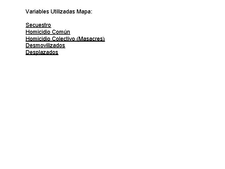 Variables Utilizadas Mapa: Secuestro Homicidio Común Homicidio Colectivo (Masacres) Desmovilizados Desplazados 