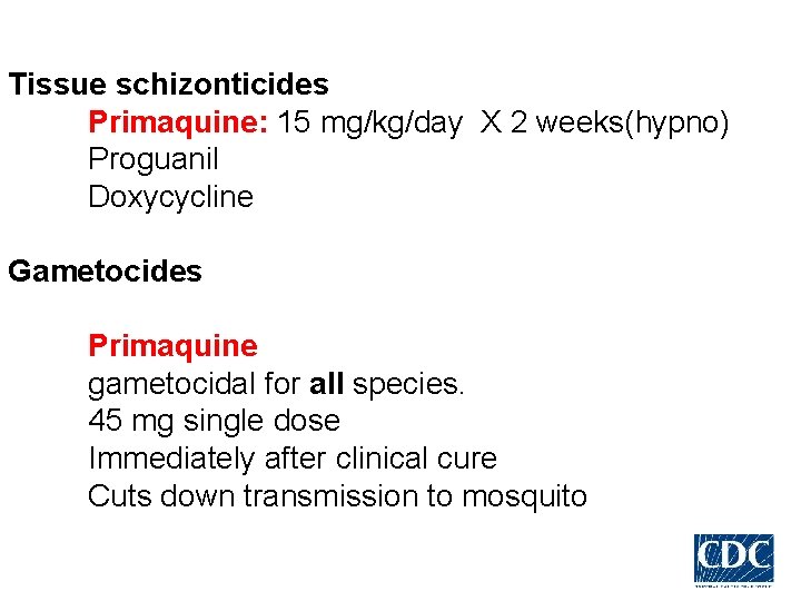 Tissue schizonticides Primaquine: 15 mg/kg/day X 2 weeks(hypno) Proguanil Doxycycline Gametocides Primaquine gametocidal for