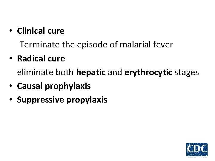  • Clinical cure Terminate the episode of malarial fever • Radical cure eliminate