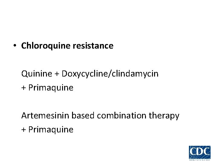  • Chloroquine resistance Quinine + Doxycycline/clindamycin + Primaquine Artemesinin based combination therapy +