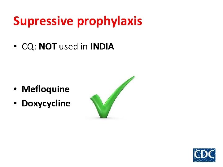 Supressive prophylaxis • CQ: NOT used in INDIA • Mefloquine • Doxycycline 