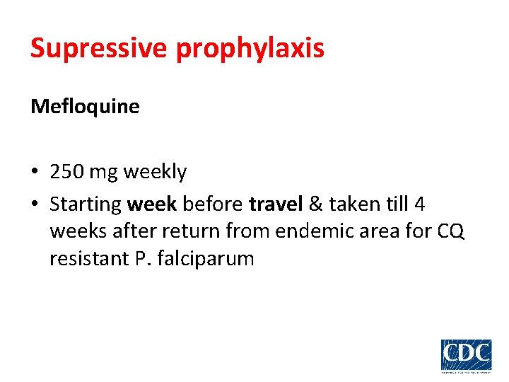 Supressive prophylaxis Mefloquine • 250 mg weekly • Starting week before travel & taken