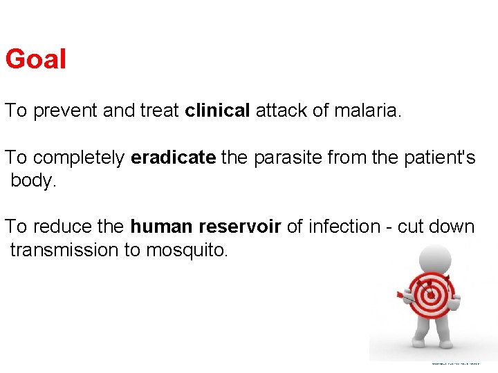 Goal To prevent and treat clinical attack of malaria. To completely eradicate the parasite
