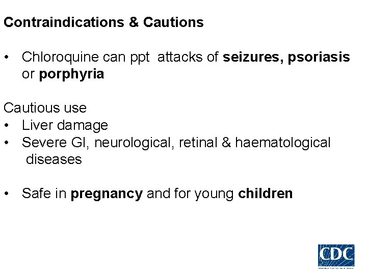 Contraindications & Cautions • Chloroquine can ppt attacks of seizures, psoriasis or porphyria Cautious