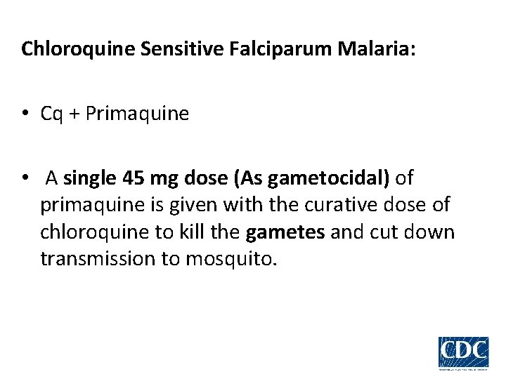 Chloroquine Sensitive Falciparum Malaria: • Cq + Primaquine • A single 45 mg dose