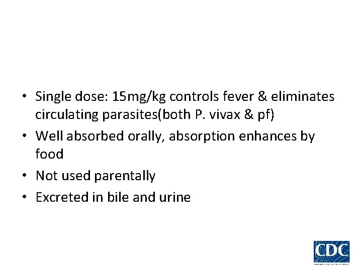  • Single dose: 15 mg/kg controls fever & eliminates circulating parasites(both P. vivax