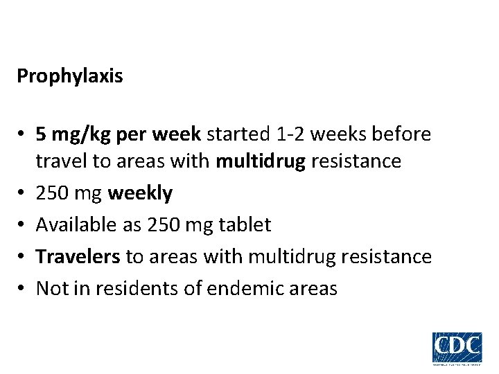 Prophylaxis • 5 mg/kg per week started 1 -2 weeks before travel to areas