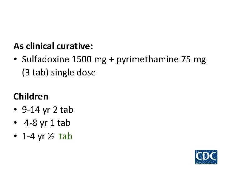 As clinical curative: • Sulfadoxine 1500 mg + pyrimethamine 75 mg (3 tab) single