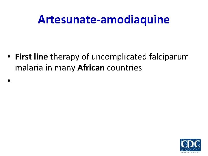 Artesunate-amodiaquine • First line therapy of uncomplicated falciparum malaria in many African countries •